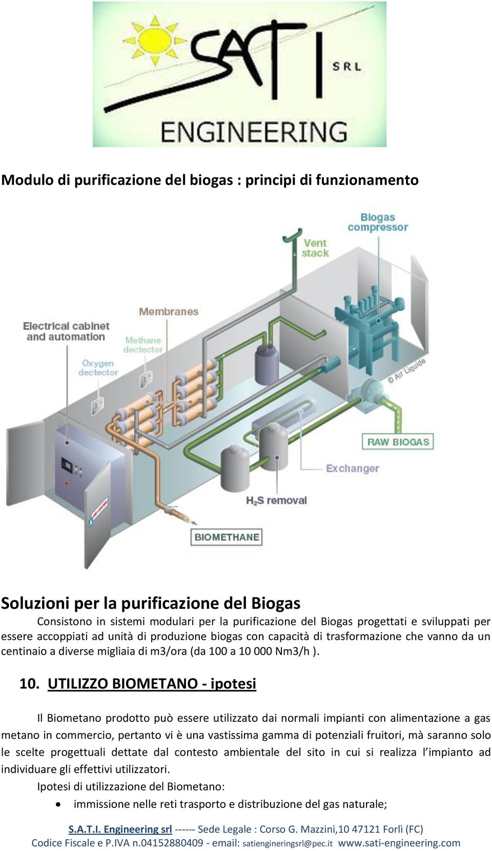 a 10 000 Nm3/h ). 10. UTILIZZO BIOMETANO - ipotesi Il Biometano prodotto può essere utilizzato dai normali impianti con alimentazione a gas metano in commercio, pertanto vi è una vastissima gamma di