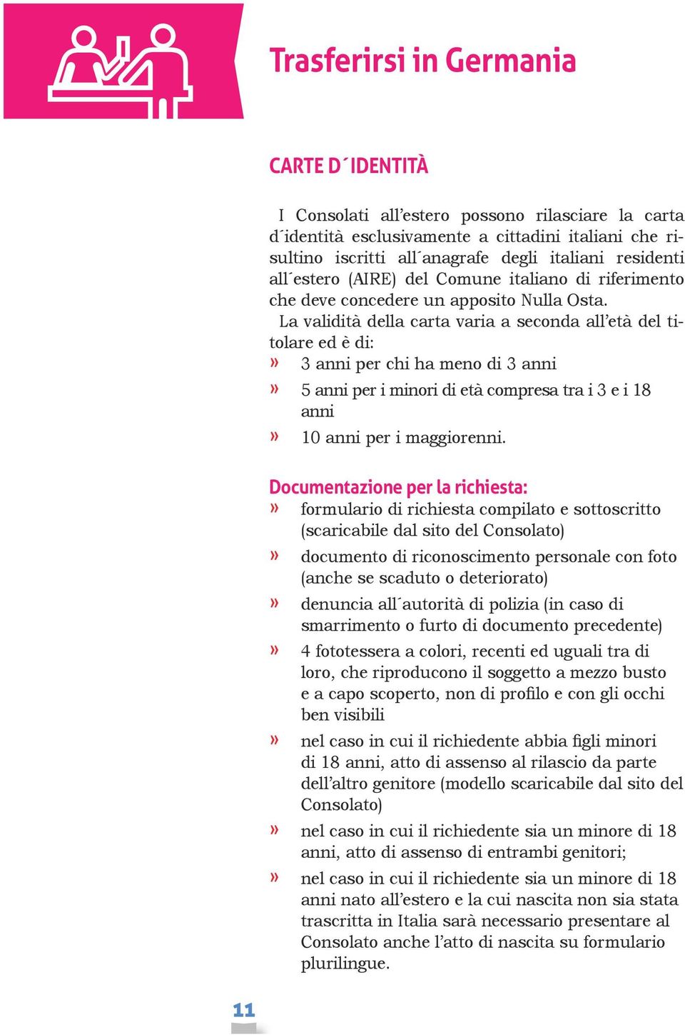 La validità della carta varia a seconda all età del titolare ed è di: 3 anni per chi ha meno di 3 anni 5 anni per i minori di età compresa tra i 3 e i 18 anni 10 anni per i maggiorenni.