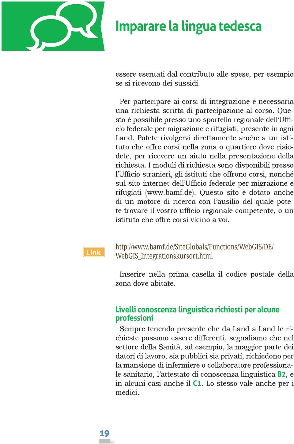 Questo è possibile presso uno sportello regionale dell Ufficio federale per migrazione e rifugiati, presente in ogni Land.