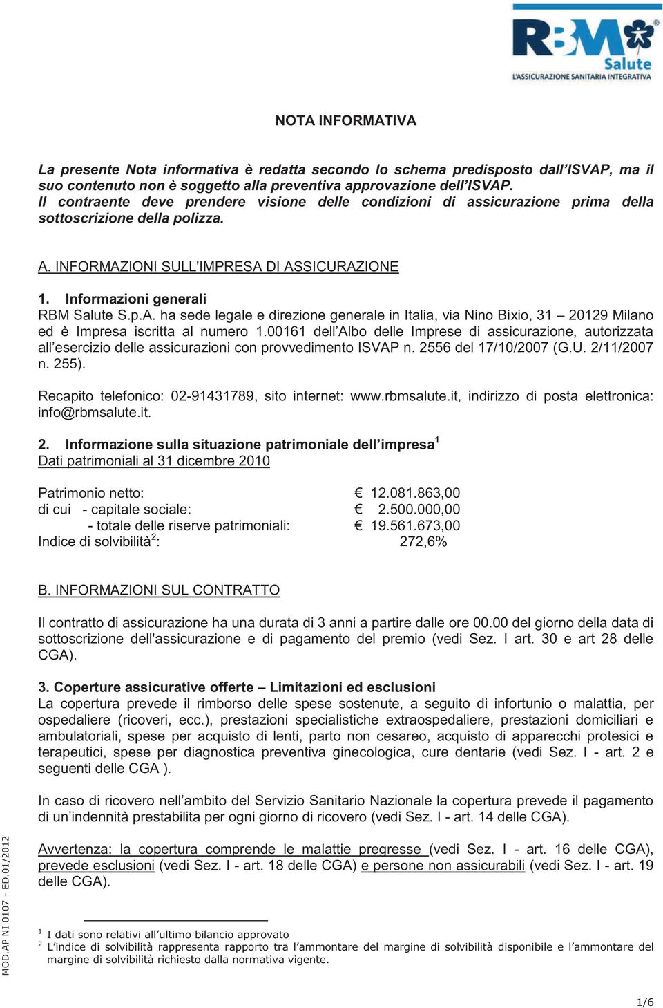 INFORMAZIONI SULL'IMPRESA DI ASSICURAZIONE 1. Informazioni generali RBM Salute S.p.A. ha sede legale e direzione generale in Italia, via Nino Bixio, 31 20129 Milano ed è Impresa iscritta al numero 1.
