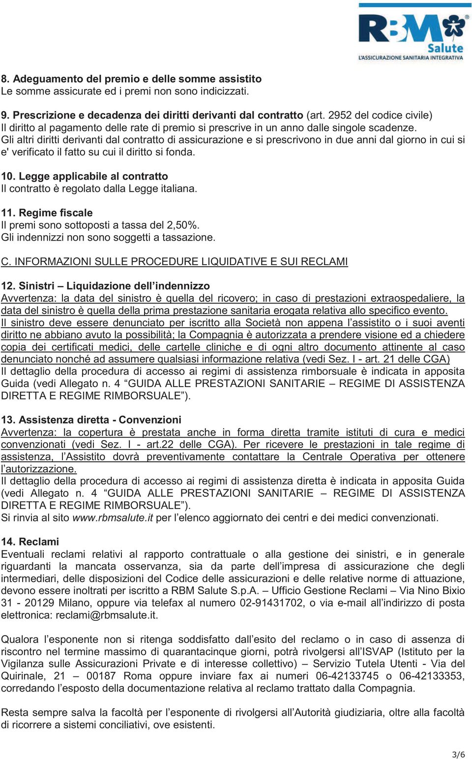 Gli altri diritti derivanti dal contratto di assicurazione e si prescrivono in due anni dal giorno in cui si e' verificato il fatto su cui il diritto si fonda. 10.