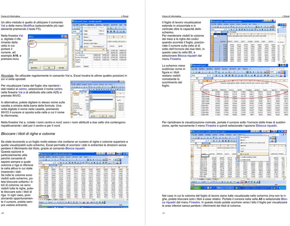 Ricordate: Se utilizzate regolarmente in comando Vai a, Excel mostra le ultime quattro posizioni in cui vi siete spostati.