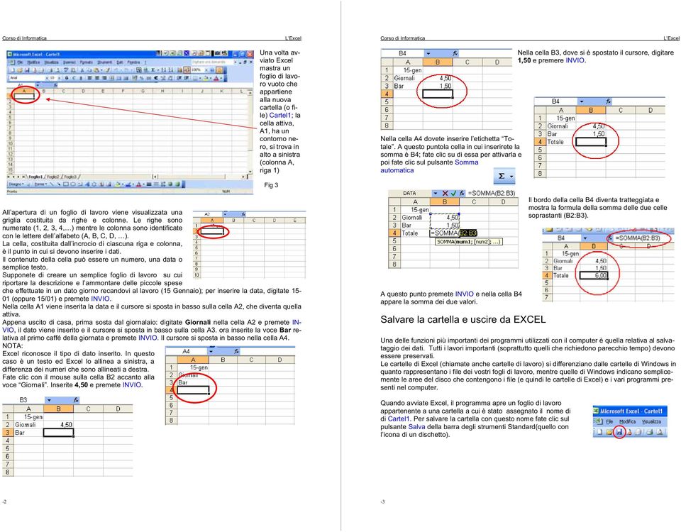 A questo puntola cella in cui inserirete la somma è B4; fate clic su di essa per attivarla e poi fate clic sul pulsante Somma automatica Nella cella B3, dove si è spostato il cursore, digitare 1,50 e