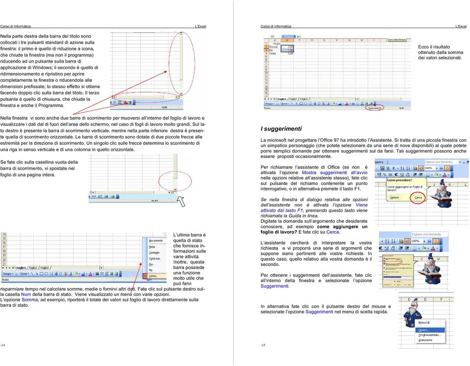 lo stesso effetto si ottiene facendo doppio clic sulla barra del titolo. Il terzo pulsante è quello di chiusura, che chiude la finestra e anche il Programma.