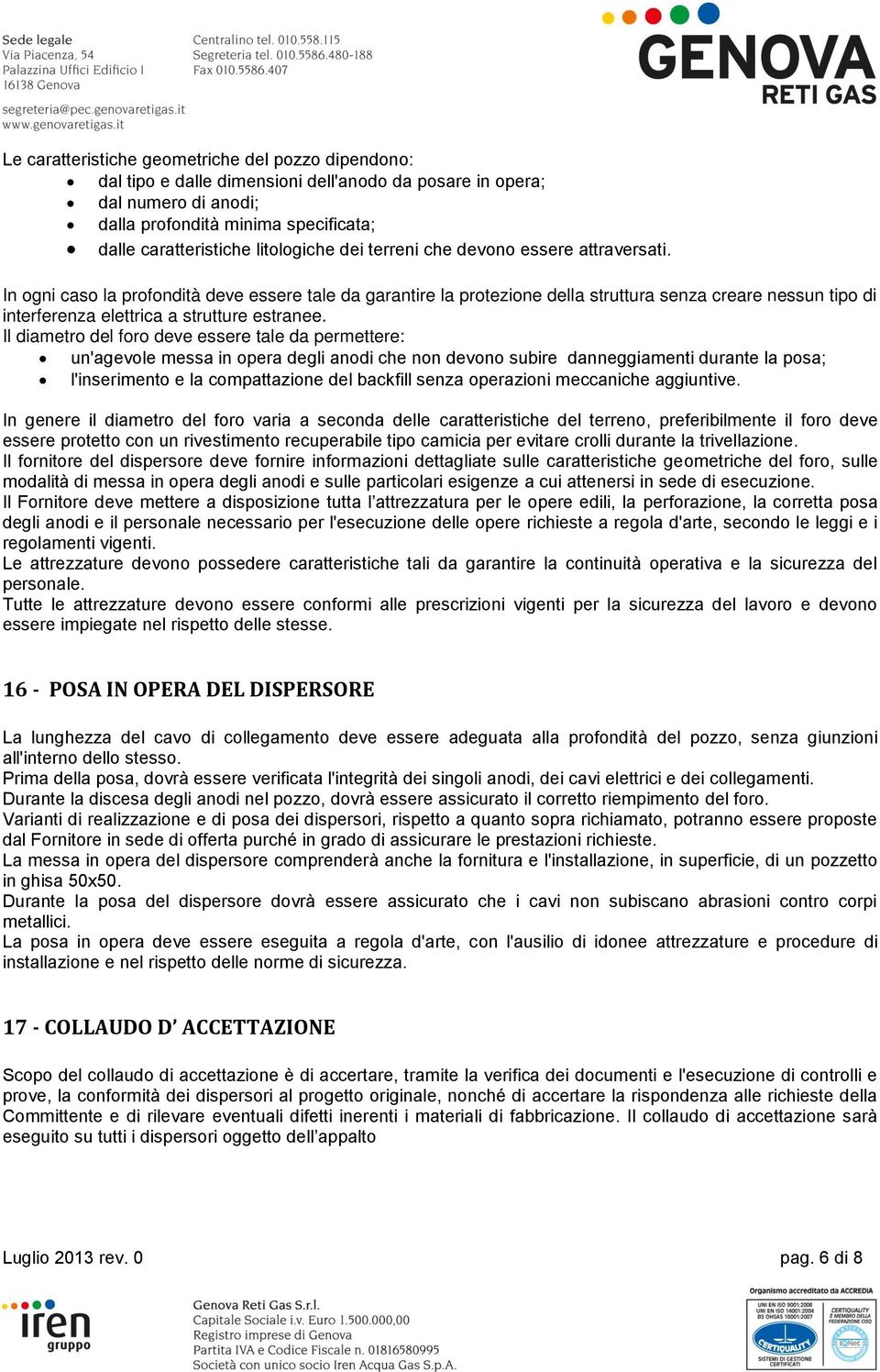 In ogni caso la profondità deve essere tale da garantire la protezione della struttura senza creare nessun tipo di interferenza elettrica a strutture estranee.