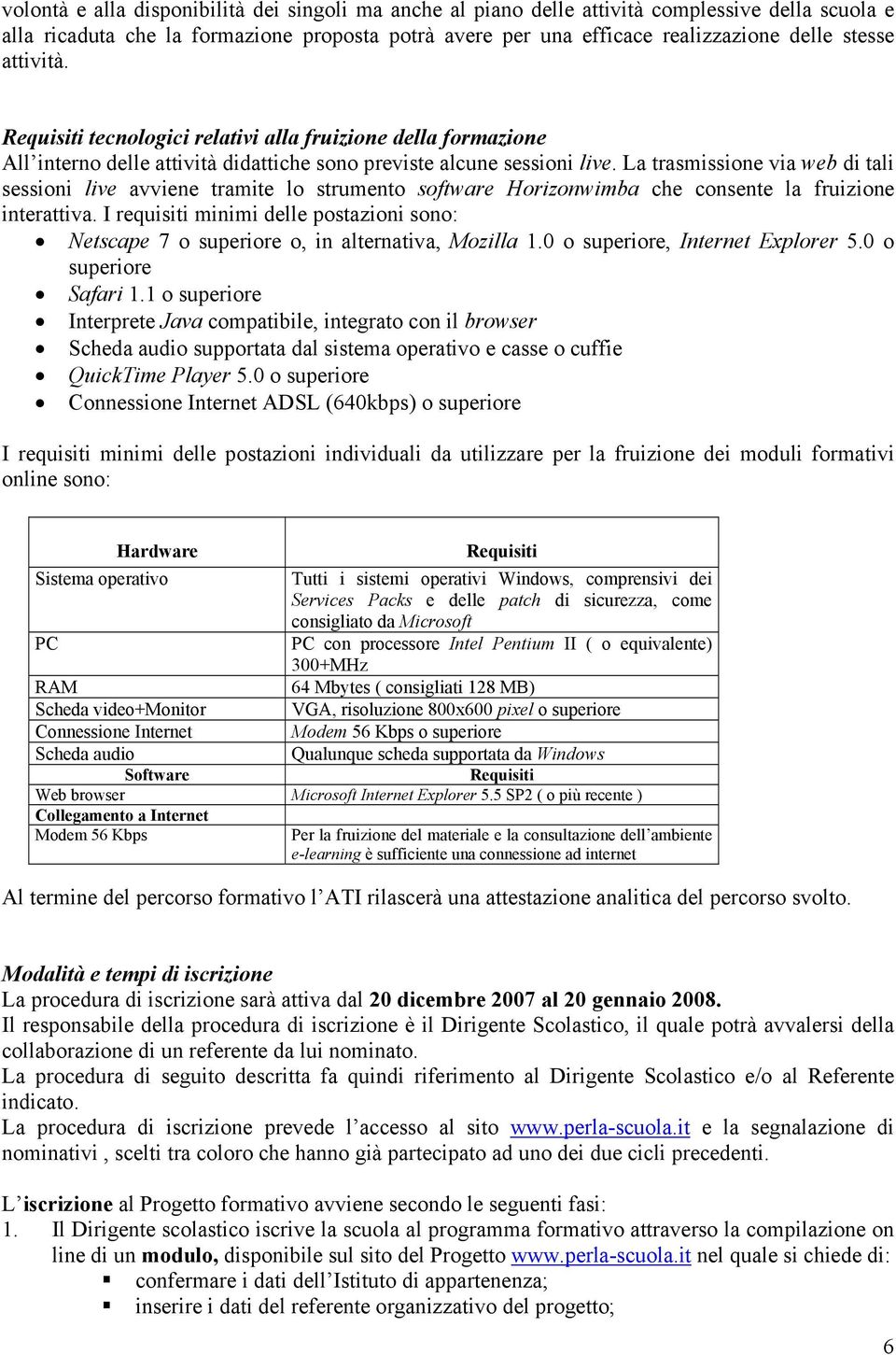 La trasmissione via web di tali sessioni live avviene tramite lo strumento software Horizonwimba che consente la fruizione interattiva.