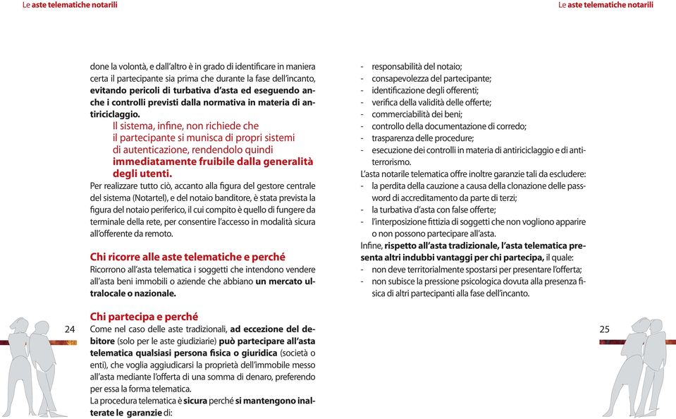 Il sistema, infine, non richiede che il partecipante si munisca di propri sistemi di autenticazione, rendendolo quindi immediatamente fruibile dalla generalità degli utenti.