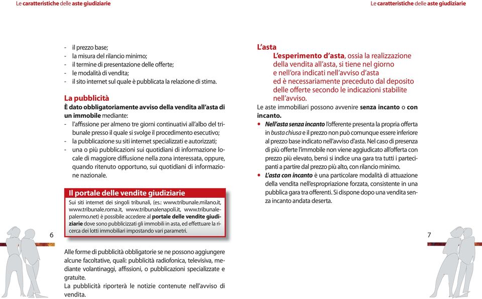 La pubblicità È dato obbligatoriamente avviso della vendita all asta di un immobile mediante: - l affissione per almeno tre giorni continuativi all albo del tribunale presso il quale si svolge il