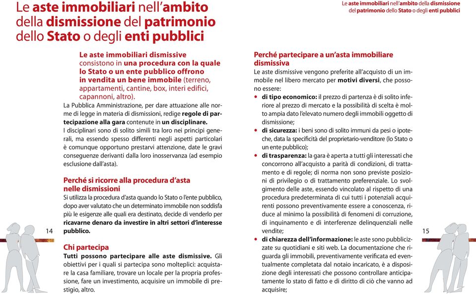 La Pubblica Amministrazione, per dare attuazione alle norme di legge in materia di dismissioni, redige regole di partecipazione alla gara contenute in un disciplinare.