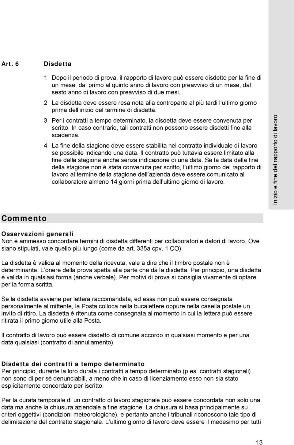 3 Per i contratti a tempo determinato, la disdetta deve essere convenuta per scritto. In caso contrario, tali contratti non possono essere disdetti fino alla scadenza.