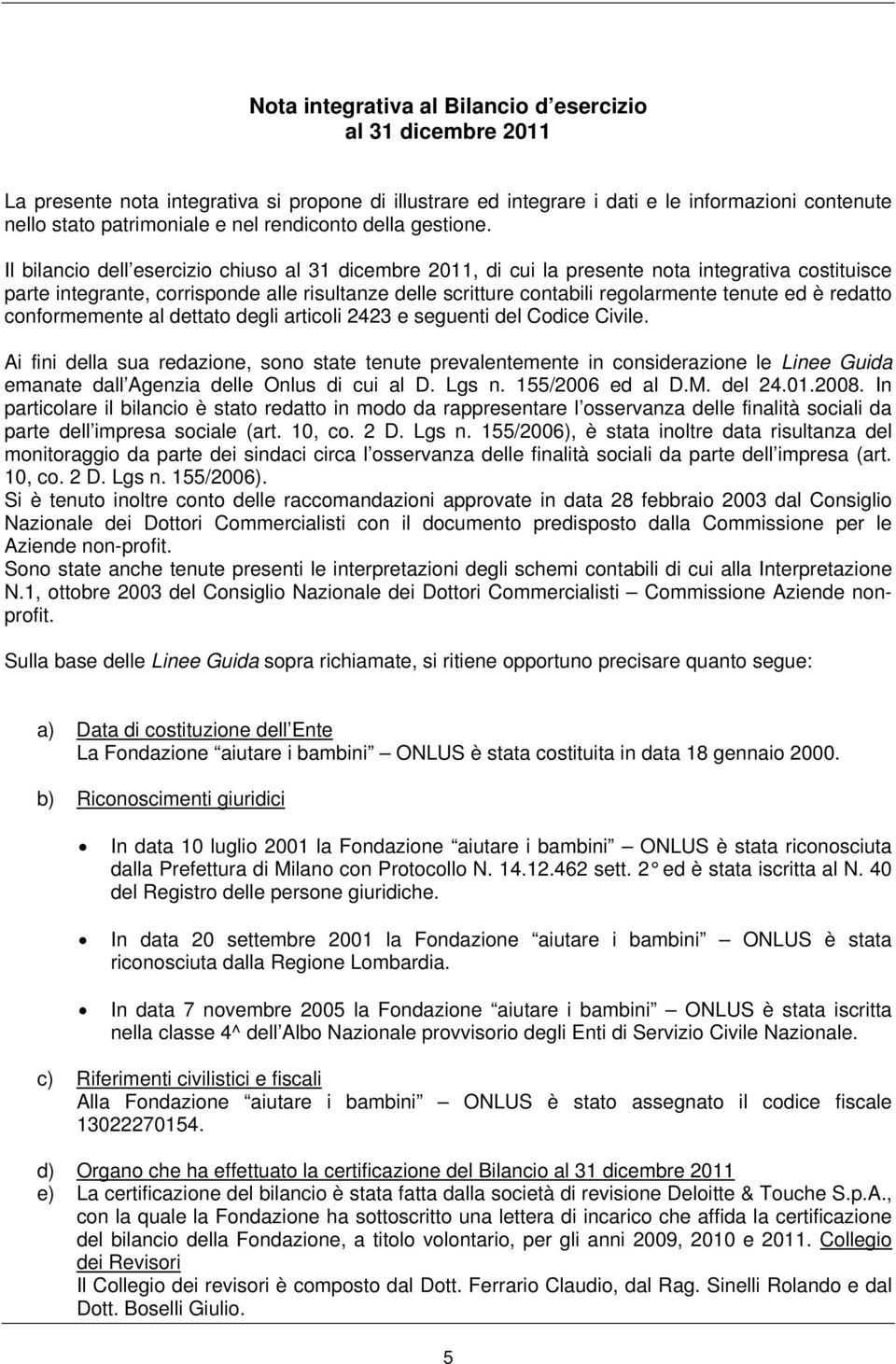 Il bilancio dell esercizio chiuso al 31 dicembre 2011, di cui la presente nota integrativa costituisce parte integrante, corrisponde alle risultanze delle scritture contabili regolarmente tenute ed è