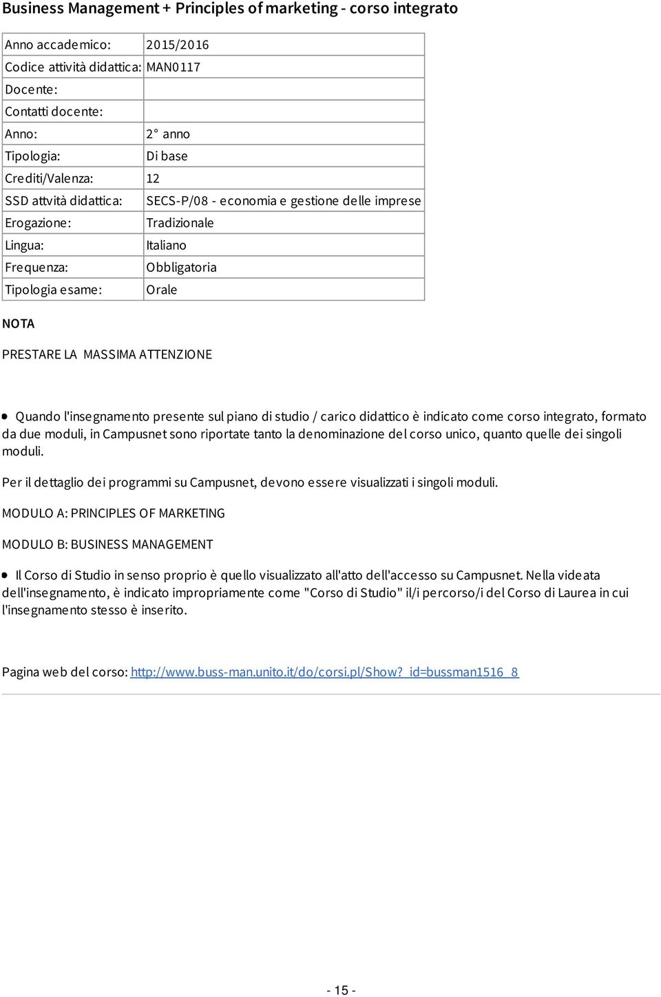 MASSIMA ATTENZIONE Quando l'insegnamento presente sul piano di studio / carico didattico è indicato come corso integrato, formato da due moduli, in Campusnet sono riportate tanto la denominazione del