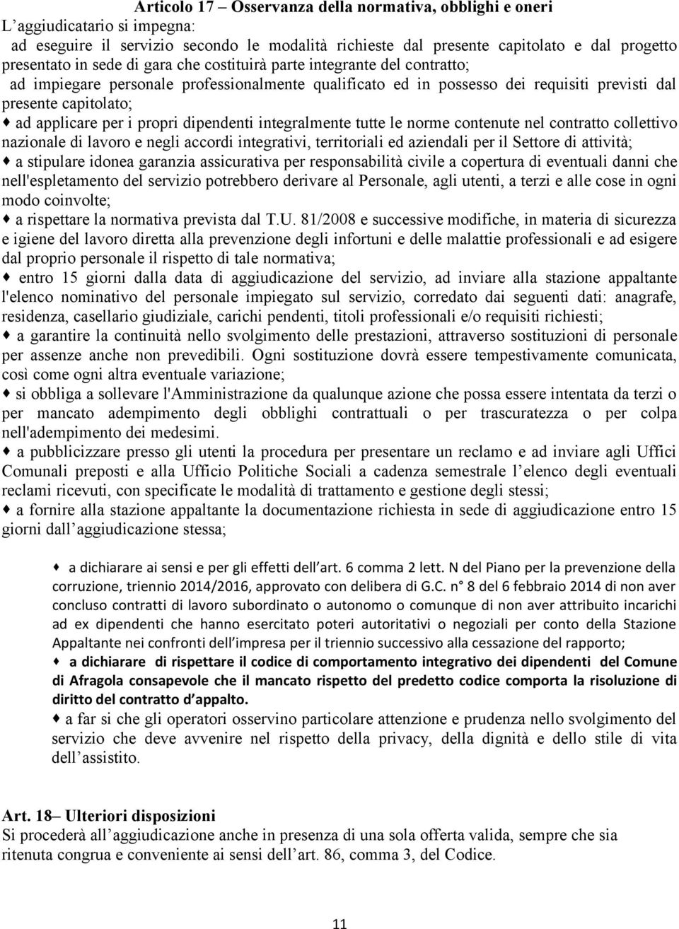 dipendenti integralmente tutte le norme contenute nel contratto collettivo nazionale di lavoro e negli accordi integrativi, territoriali ed aziendali per il Settore di attività; a stipulare idonea