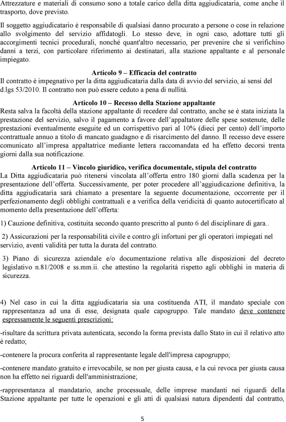 Lo stesso deve, in ogni caso, adottare tutti gli accorgimenti tecnici procedurali, nonché quant'altro necessario, per prevenire che si verifichino danni a terzi, con particolare riferimento ai