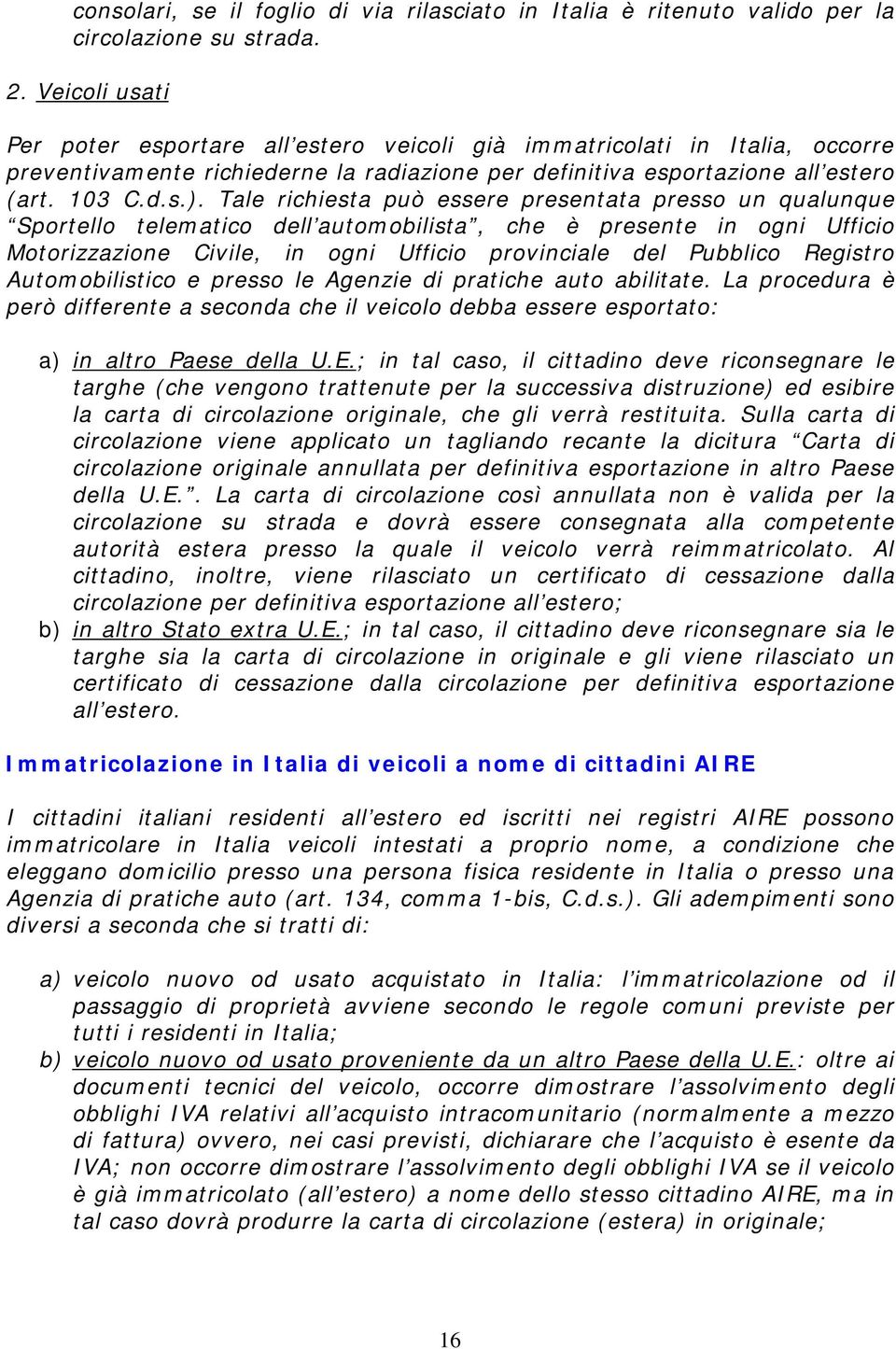 Tale richiesta può essere presentata presso un qualunque Sportello telematico dell automobilista, che è presente in ogni Ufficio Motorizzazione Civile, in ogni Ufficio provinciale del Pubblico