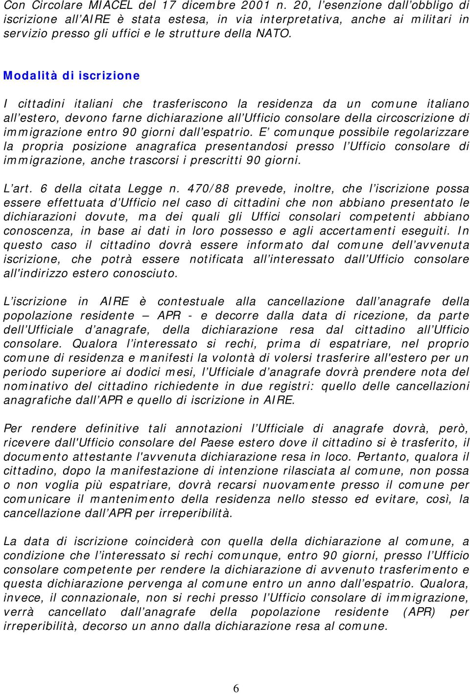 Modalità di iscrizione I cittadini italiani che trasferiscono la residenza da un comune italiano all estero, devono farne dichiarazione all Ufficio consolare della circoscrizione di immigrazione