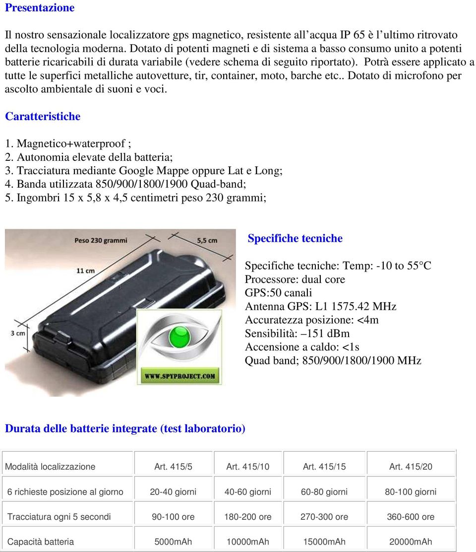 Potrà essere applicato a tutte le superfici metalliche autovetture, tir, container, moto, barche etc.. Dotato di microfono per ascolto ambientale di suoni e voci. Caratteristiche 1.