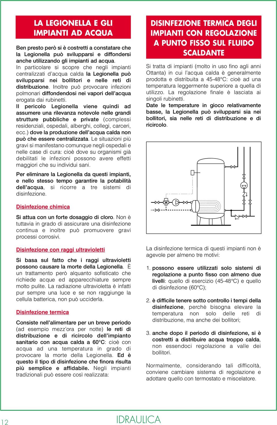 Inoltre può provocare infezioni polmonari diffondendosi nei vapori dell acqua erogata dai rubinetti.