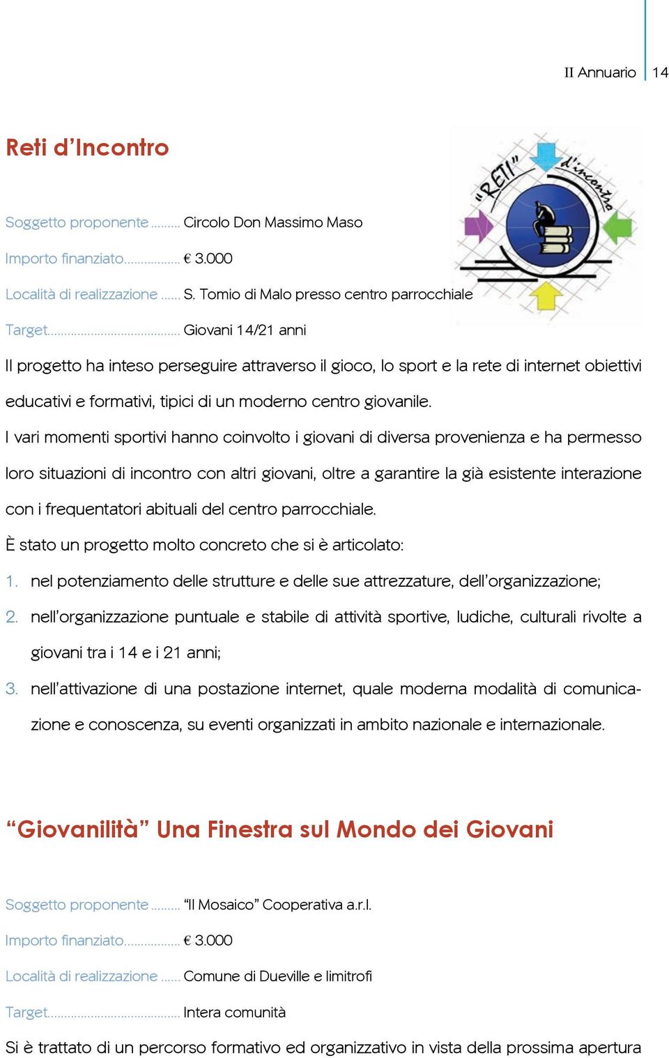 I vari momenti sportivi hanno coinvolto i giovani di diversa provenienza e ha permesso loro situazioni di incontro con altri giovani, oltre a garantire la già esistente interazione con i