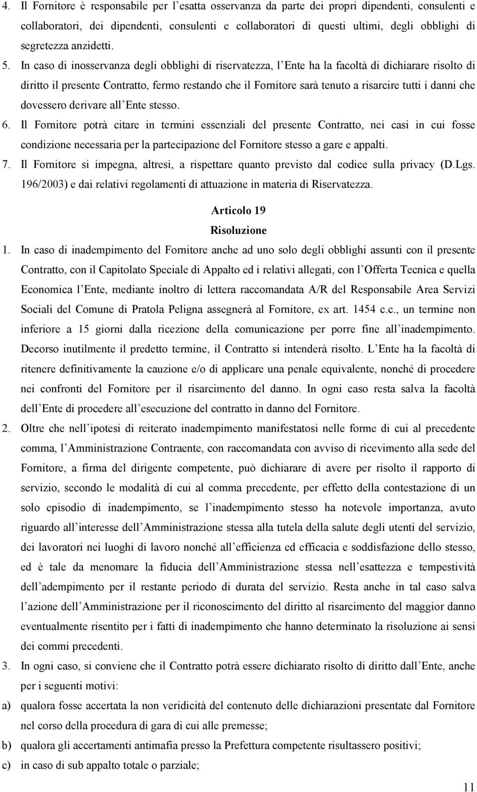 In caso di inosservanza degli obblighi di riservatezza, l Ente ha la facoltà di dichiarare risolto di diritto il presente Contratto, fermo restando che il Fornitore sarà tenuto a risarcire tutti i