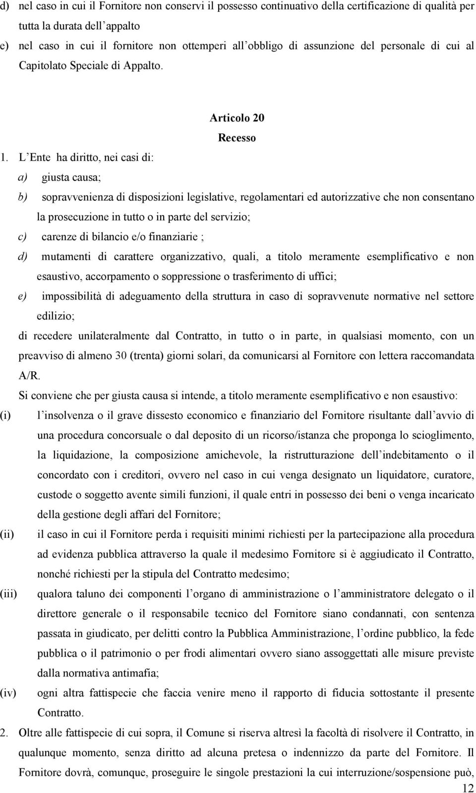 L Ente ha diritto, nei casi di: a) giusta causa; b) sopravvenienza di disposizioni legislative, regolamentari ed autorizzative che non consentano la prosecuzione in tutto o in parte del servizio; c)