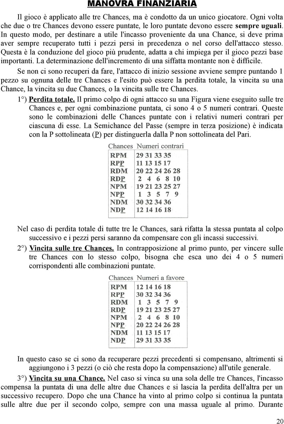 Questa è la conduzione del gioco più prudente, adatta a chi impiega per il gioco pezzi base importanti. La determinazione dell'incremento di una siffatta montante non è difficile.