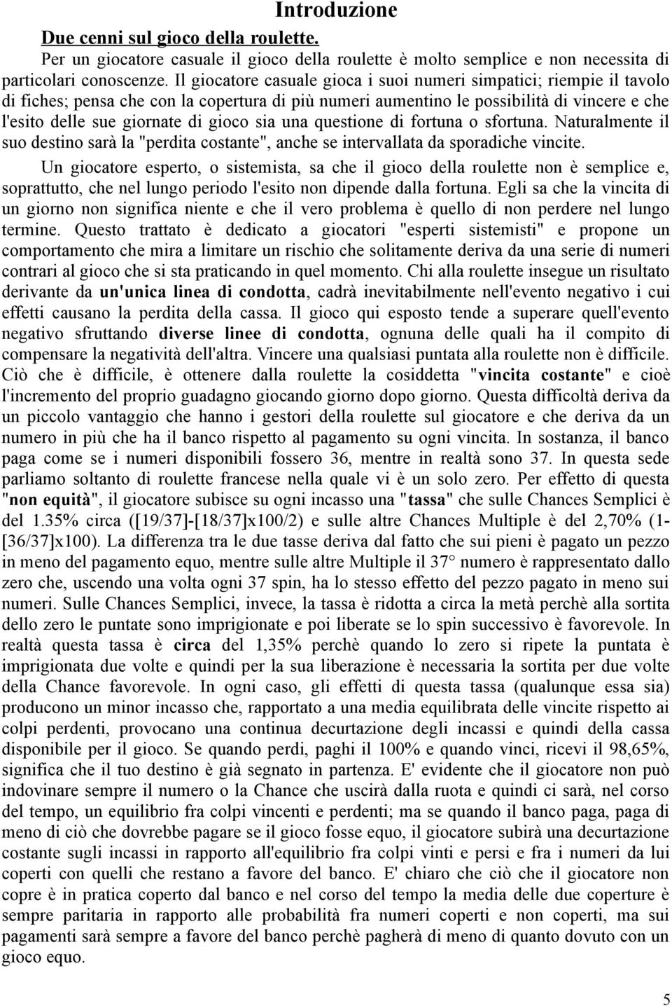 sia una questione di fortuna o sfortuna. Naturalmente il suo destino sarà la "perdita costante", anche se intervallata da sporadiche vincite.