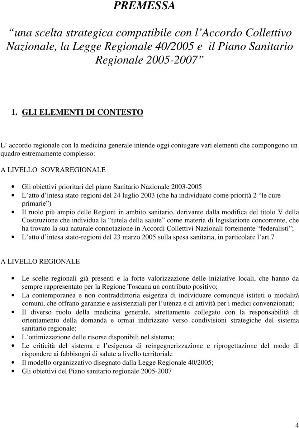 prioritari del piano Sanitario Nazionale 2003-2005 L atto d intesa stato-regioni del 24 luglio 2003 (che ha individuato come priorità 2 le cure primarie ) Il ruolo più ampio delle Regioni in ambito