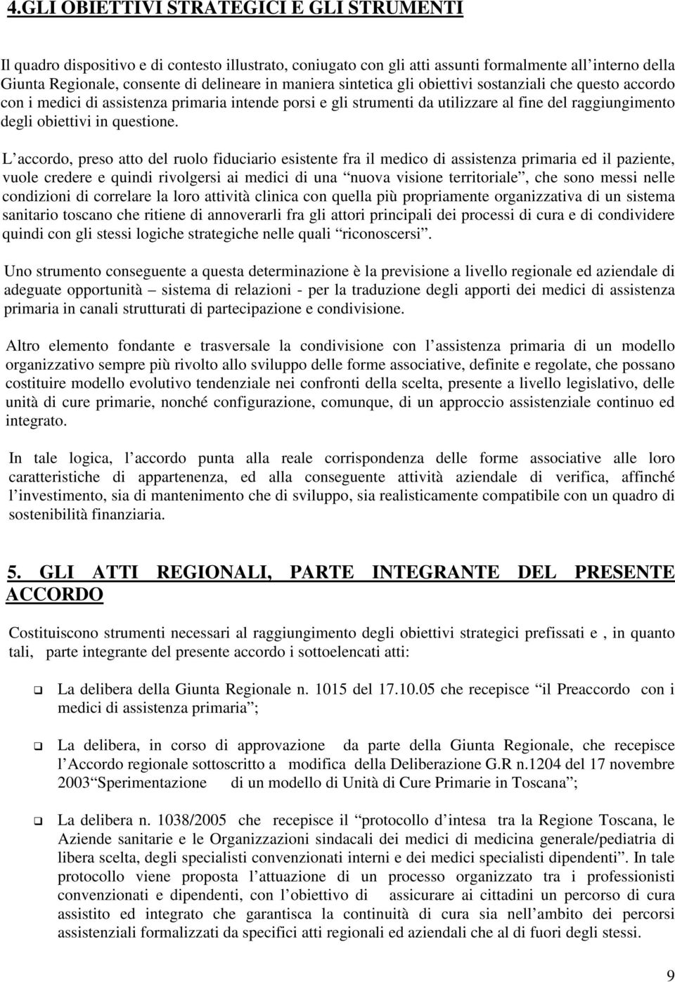 L accordo, preso atto del ruolo fiduciario esistente fra il medico di assistenza primaria ed il paziente, vuole credere e quindi rivolgersi ai medici di una nuova visione territoriale, che sono messi