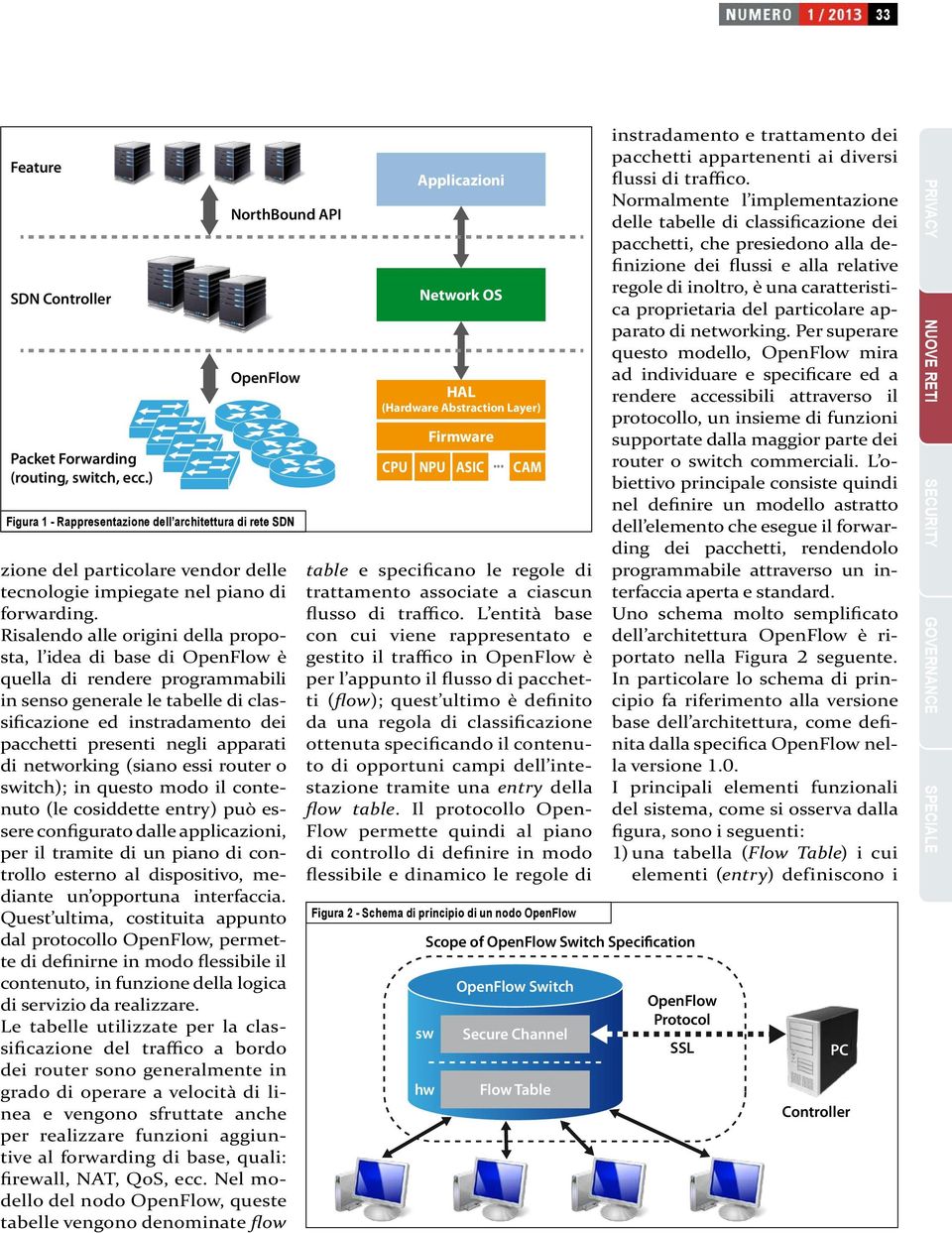 Risalendo alle origini della proposta, l idea di base di OpenFlow è quella di rendere programmabili in senso generale le tabelle di classificazione ed instradamento dei pacchetti presenti negli