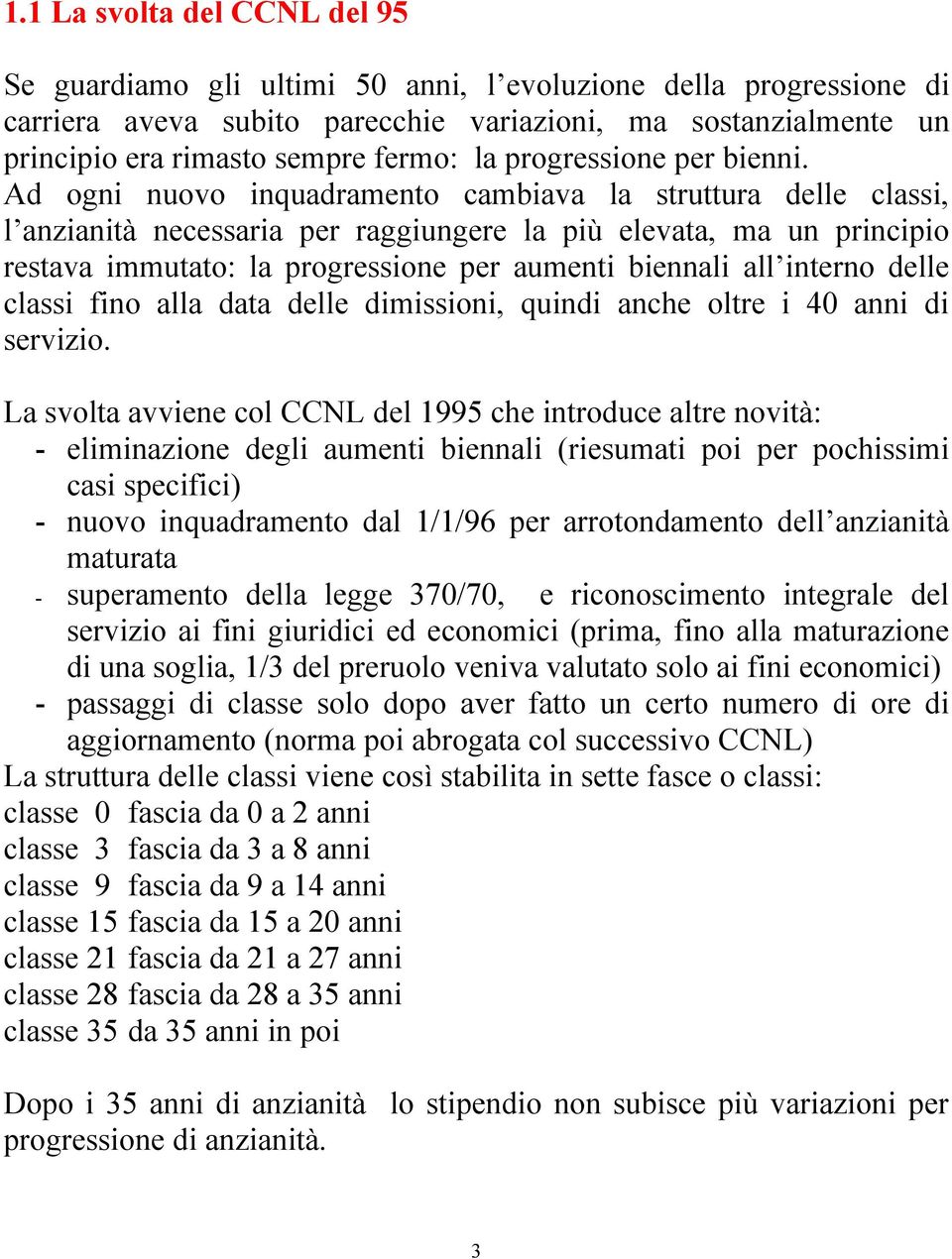 Ad ogni nuovo inquadramento cambiava la struttura delle classi, l anzianità necessaria per raggiungere la più elevata, ma un principio restava immutato: la progressione per aumenti biennali all