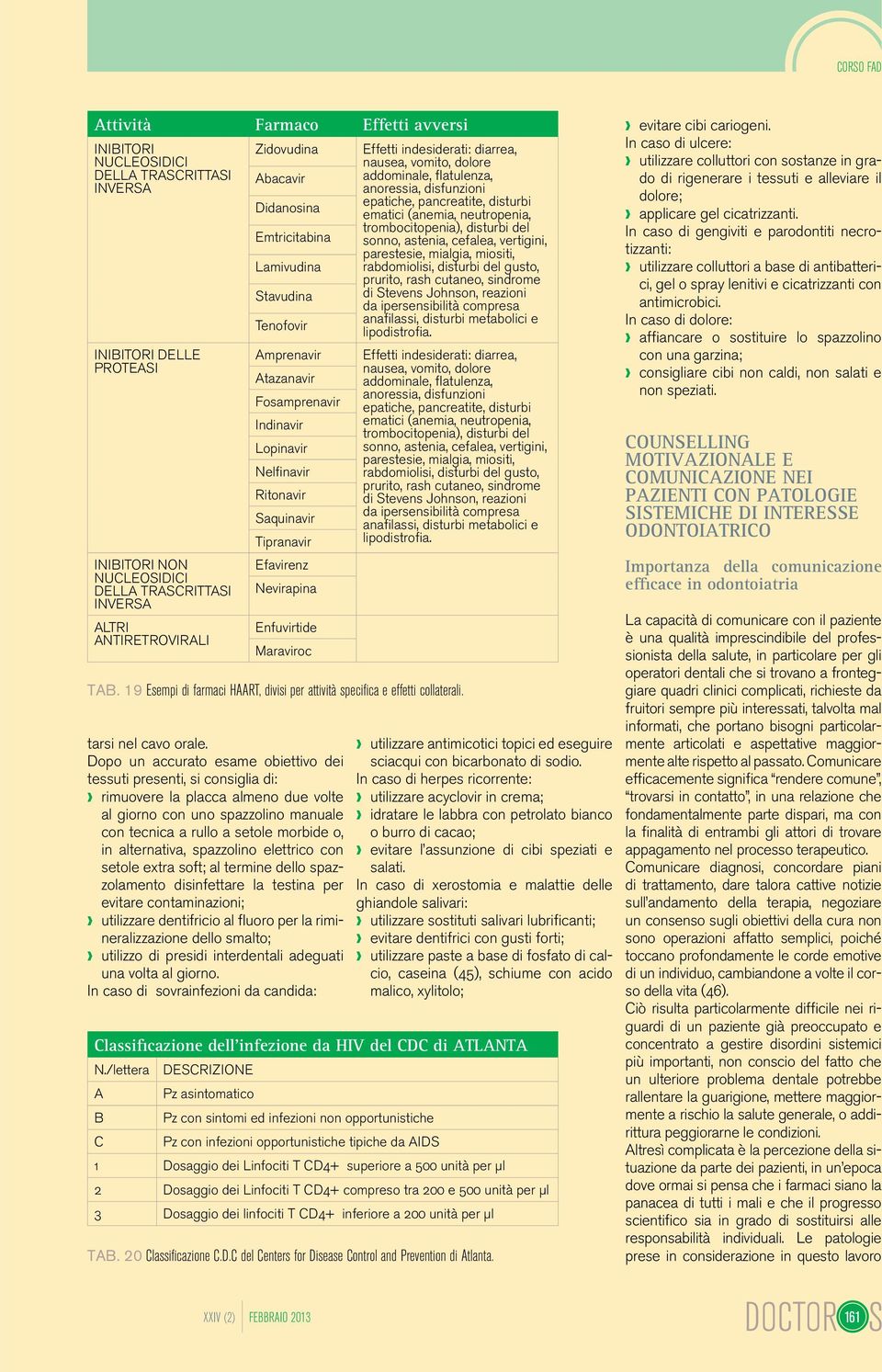 Enfuvirtide Maraviroc TAB. 19 Esempi di farmaci HAART, divisi per attività specifica e effetti collaterali. tarsi nel cavo orale.