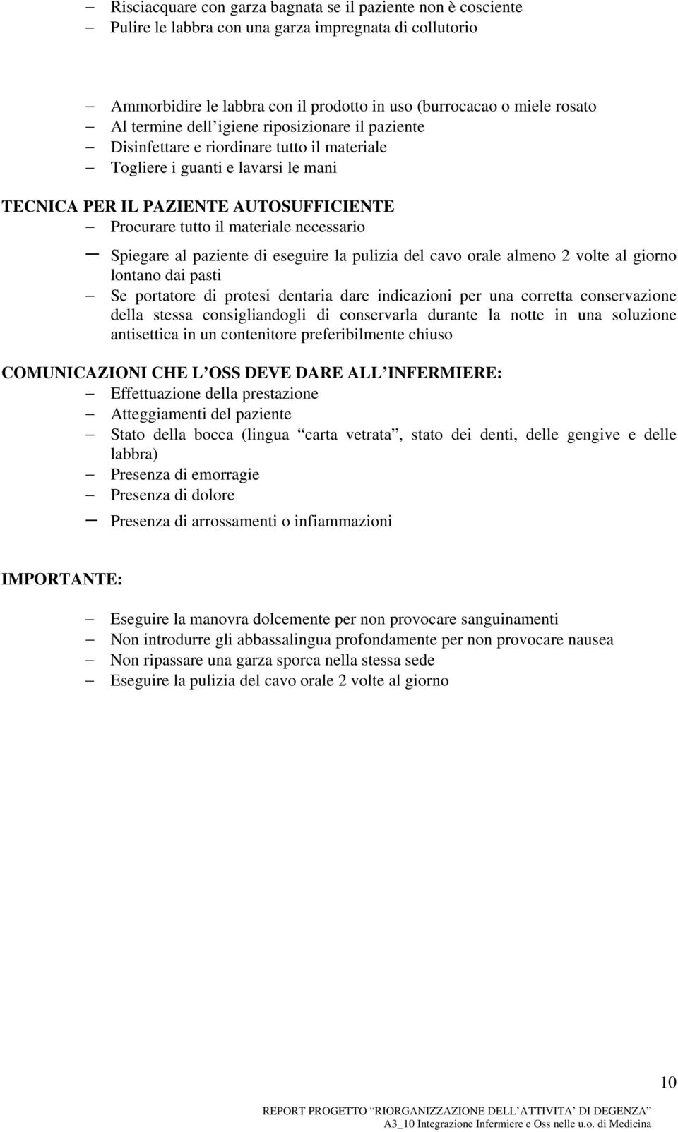 necessario Spiegare al paziente di eseguire la pulizia del cavo orale almeno 2 volte al giorno lontano dai pasti Se portatore di protesi dentaria dare indicazioni per una corretta conservazione della