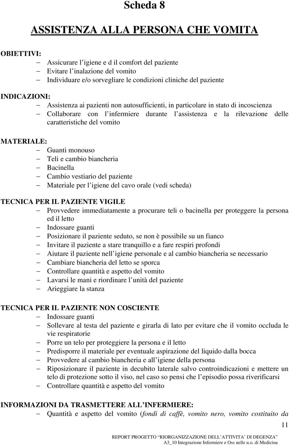 MATERIALE: Guanti monouso Teli e cambio biancheria Bacinella Cambio vestiario del paziente Materiale per l igiene del cavo orale (vedi scheda) TECNICA PER IL PAZIENTE VIGILE Provvedere immediatamente