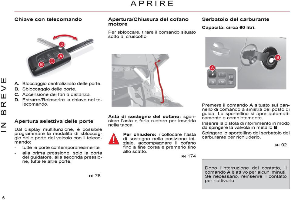 Apertura selettiva delle porte Dal display multifunzione, è possibile programmare la modalità di sbloccaggio delle porte del veicolo con il telecomando: - tutte le porte contemporaneamente, - alla