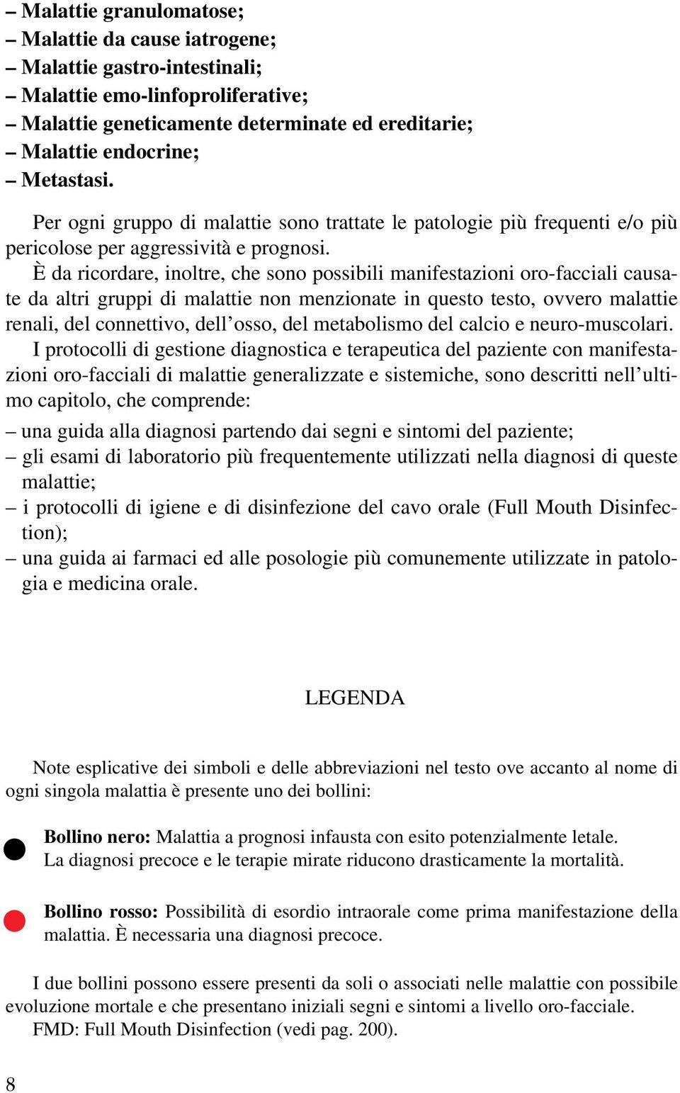 È da ricordare, inoltre, che sono possibili manifestazioni oro-facciali causate da altri gruppi di malattie non menzionate in questo testo, ovvero malattie renali, del connettivo, dell osso, del