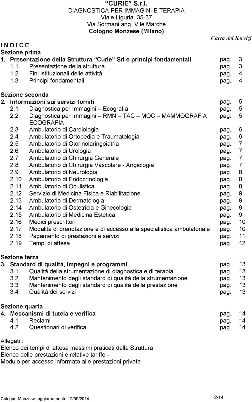 5 ECOGRAFIA 2.3 Ambulatorio di Cardiologia pag. 6 2.4 Ambulatorio di Ortopedia e Traumatologia pag. 6 2.5 Ambulatorio di Otorinolaringoiatria pag. 7 2.6 Ambulatorio di Urologia pag. 7 2.7 Ambulatorio di Chirurgia Generale pag.