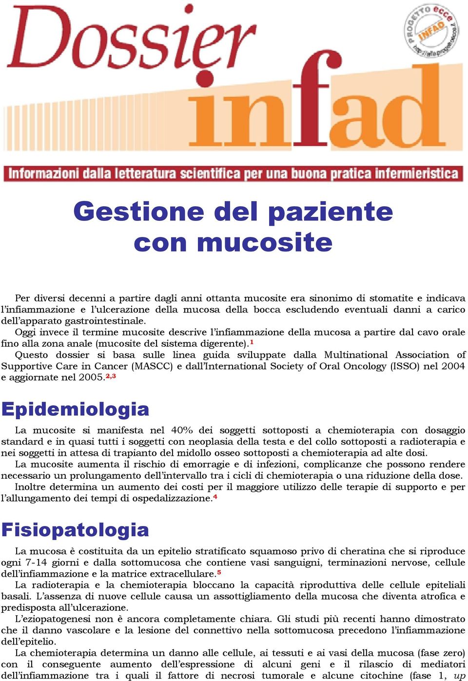 Oggi invece il termine mucosite descrive l infiammazione della mucosa a partire dal cavo orale fino alla zona anale (mucosite del sistema digerente).