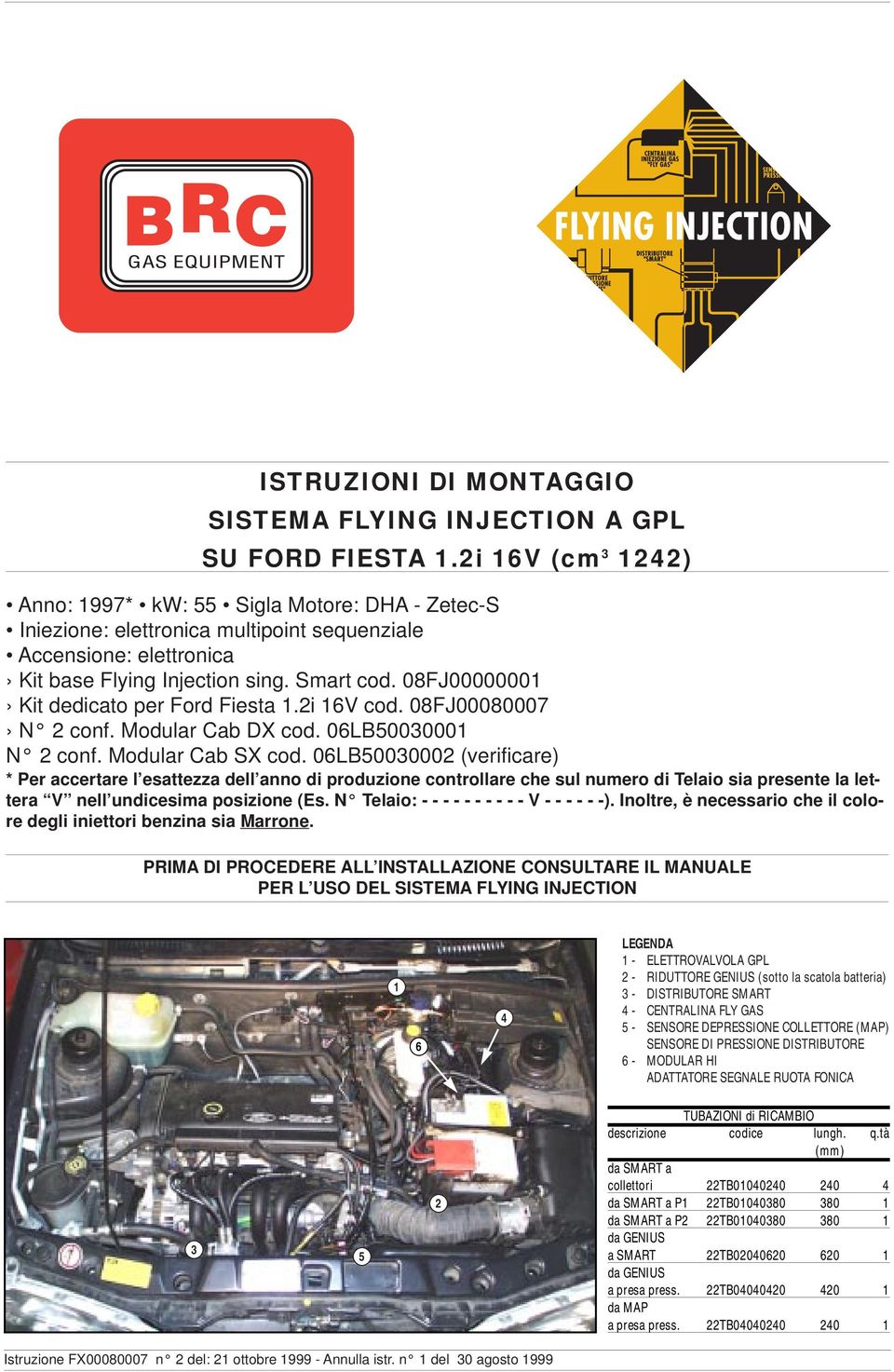 08FJ00000001 Kit dedicato per Ford Fiesta 1.i 16V cod. 08FJ00080007 N conf. Modular Cab DX cod. 06L5000001 N conf. Modular Cab SX cod.