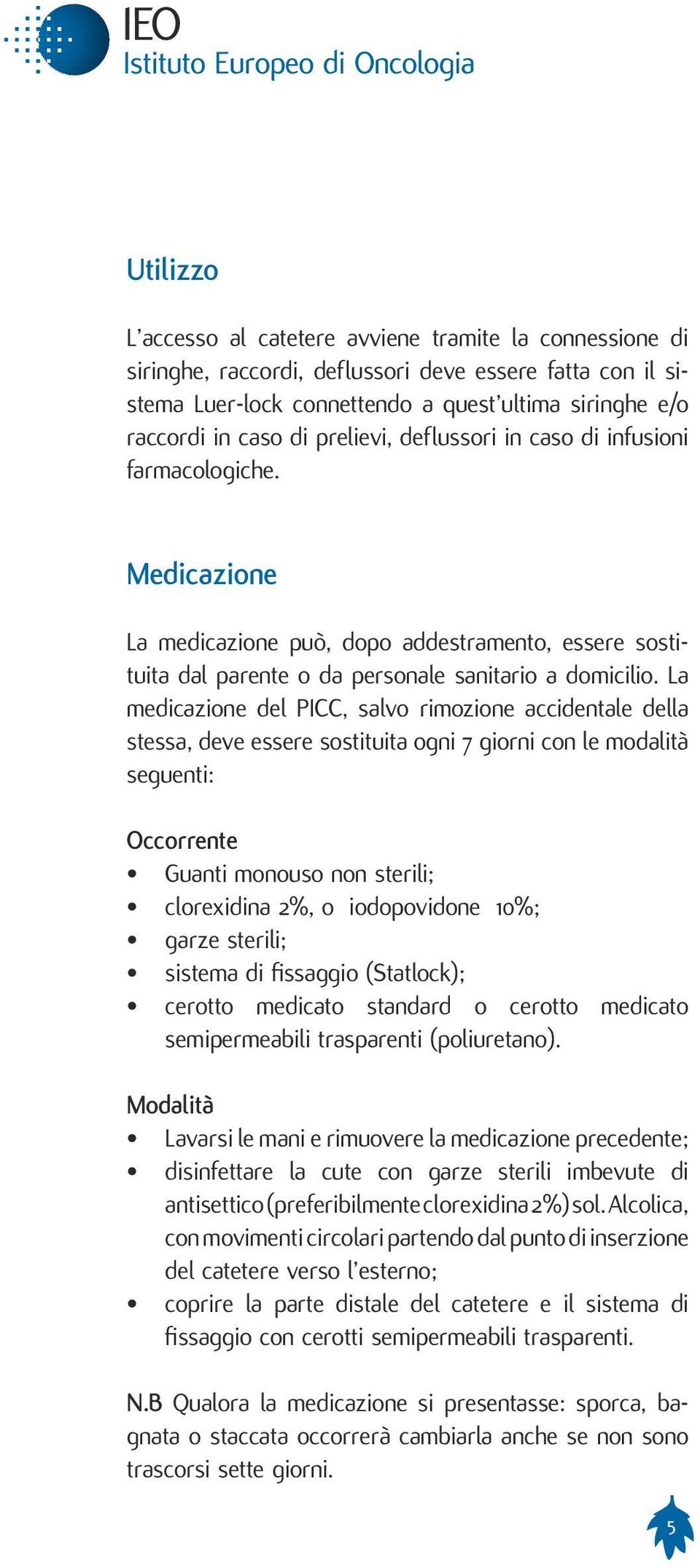 La medicazione del PICC, salvo rimozione accidentale della stessa, deve essere sostituita ogni 7 giorni con le modalità seguenti: Occorrente Guanti monouso non sterili; clorexidina 2%, o iodopovidone