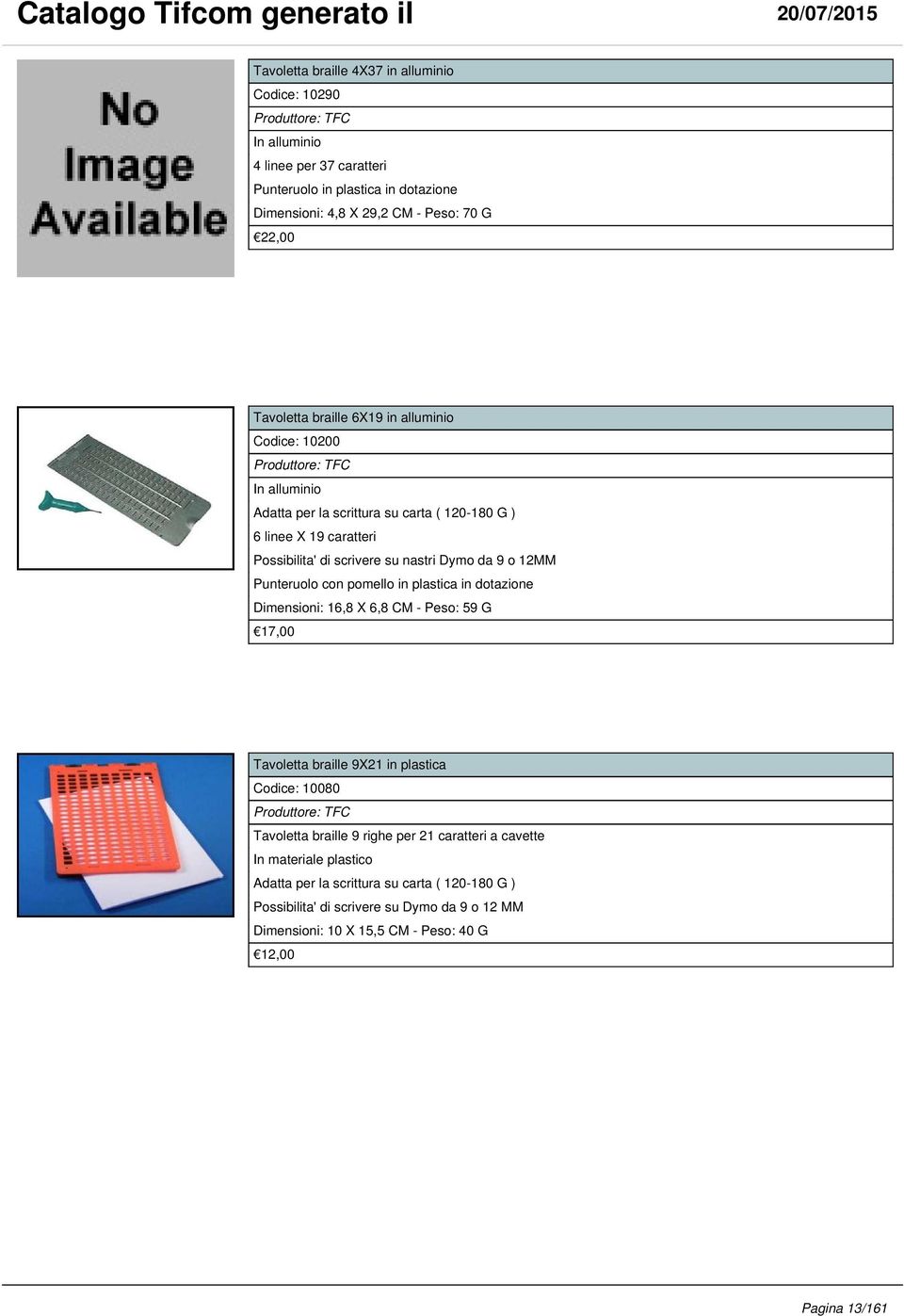 Punteruolo con pomello in plastica in dotazione Dimensioni: 16,8 X 6,8 CM - Peso: 59 G 17,00 Tavoletta braille 9X21 in plastica Codice: 10080 Tavoletta braille 9 righe per 21