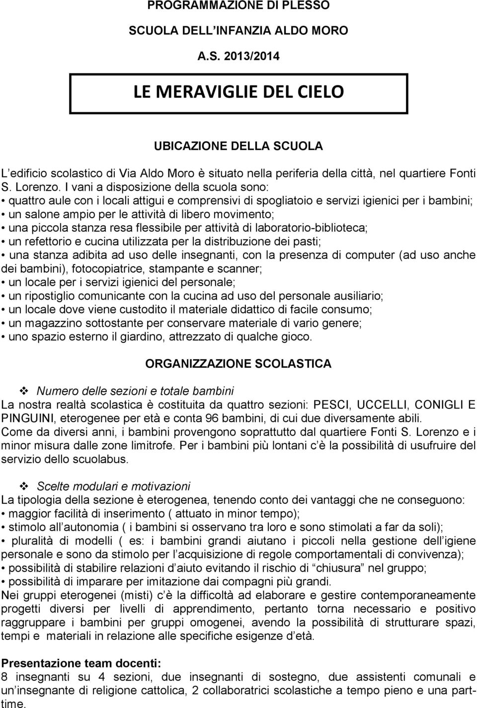 I vani a disposizione della scuola sono: quattro aule con i locali attigui e comprensivi di spogliatoio e servizi igienici per i bambini; un salone ampio per le attività di libero movimento; una