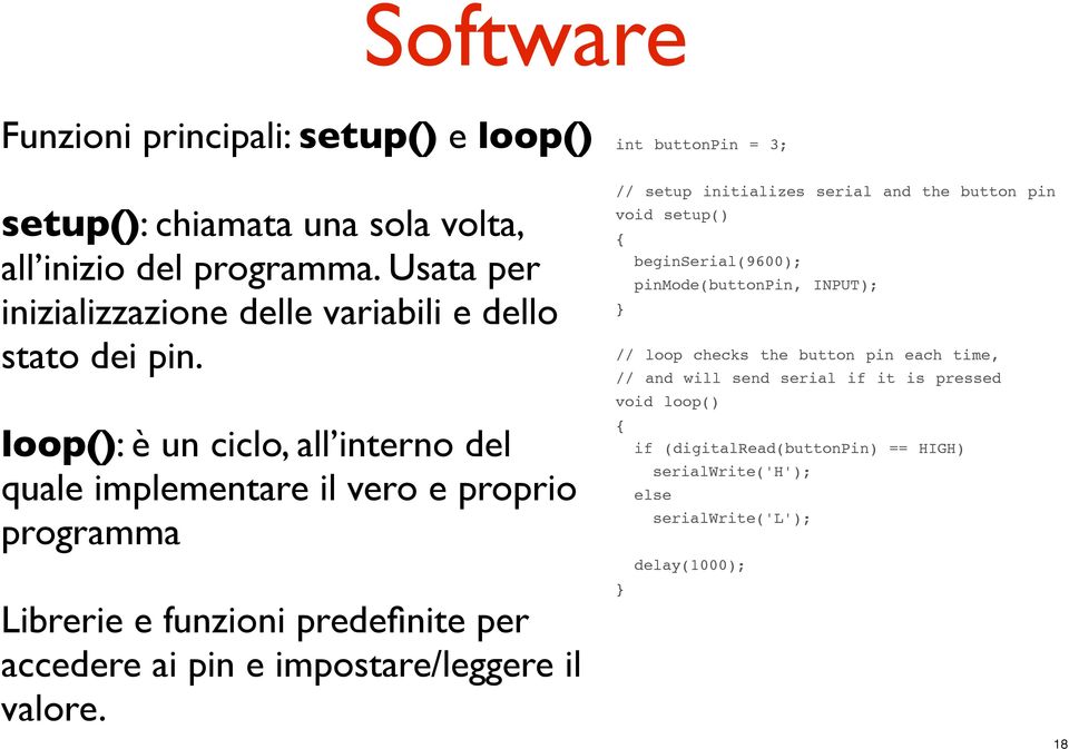 loop(): è un ciclo, all interno del quale implementare il vero e proprio programma Librerie e funzioni predefinite per accedere ai pin e impostare/leggere il valore.