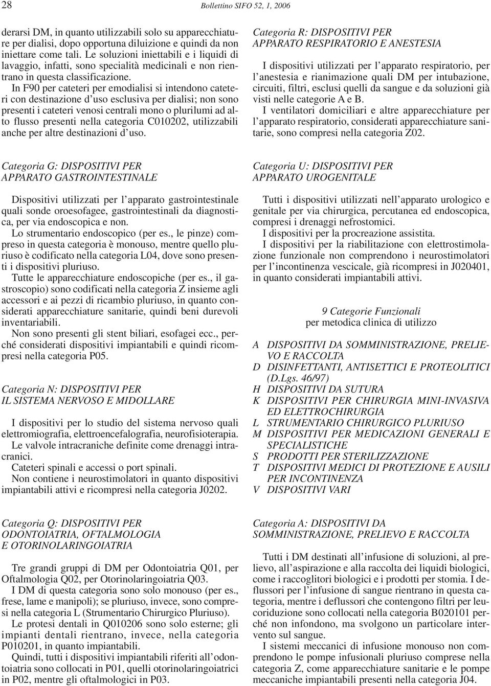 In F90 per cateteri per emodialisi si intendono cateteri con destinazione d uso esclusiva per dialisi; non sono presenti i cateteri venosi centrali mono o plurilumi ad alto flusso presenti nella