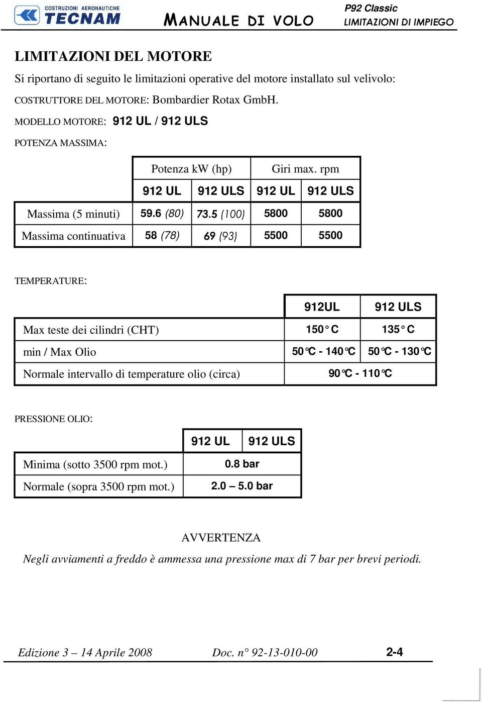 5 (100) 5800 5800 Massima continuativa 58 (78) 69 (93) 5500 5500 TEMPERATURE: 912UL 912 ULS Max teste dei cilindri (CHT) 150 C 135 C min / Max Olio 50 C - 140 C 50 C - 130 C Normale intervallo di