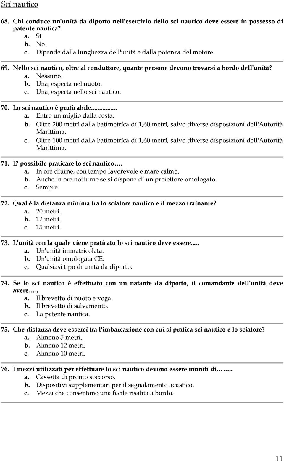 Lo sci nautico è praticabile... a. Entro un miglio dalla costa. b. Oltre 200 metri dalla batimetrica di 1,60 metri, salvo diverse disposizioni dell'autorità Marittima. c. Oltre 100 metri dalla batimetrica di 1,60 metri, salvo diverse disposizioni dell'autorità Marittima.