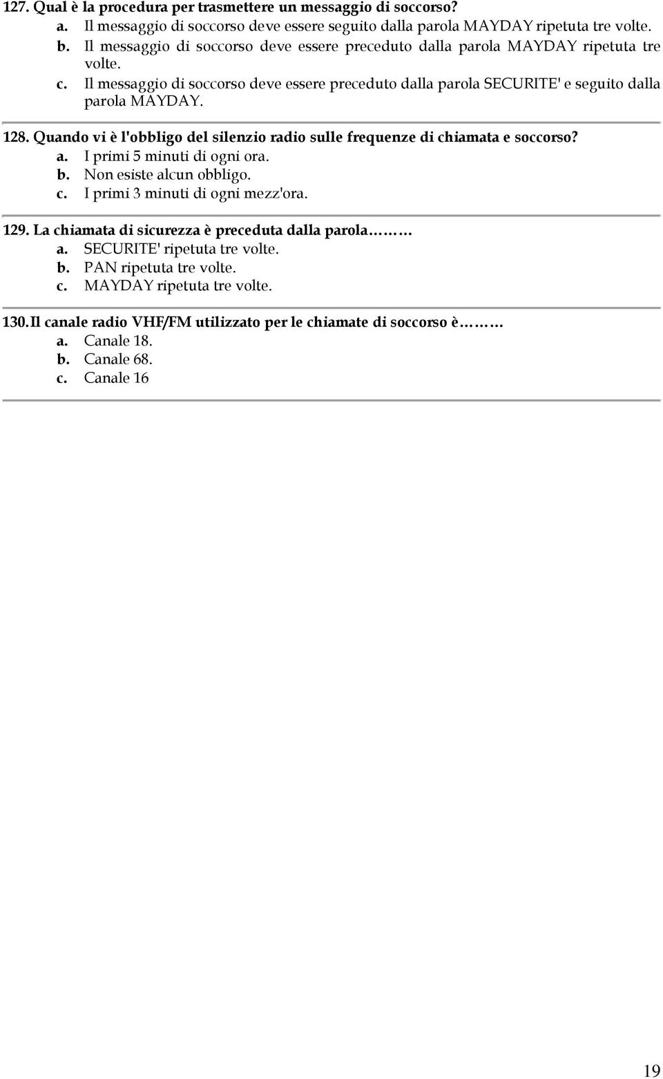 Quando vi è l'obbligo del silenzio radio sulle frequenze di chiamata e soccorso? a. I primi 5 minuti di ogni ora. b. Non esiste alcun obbligo. c. I primi 3 minuti di ogni mezz'ora. 129.