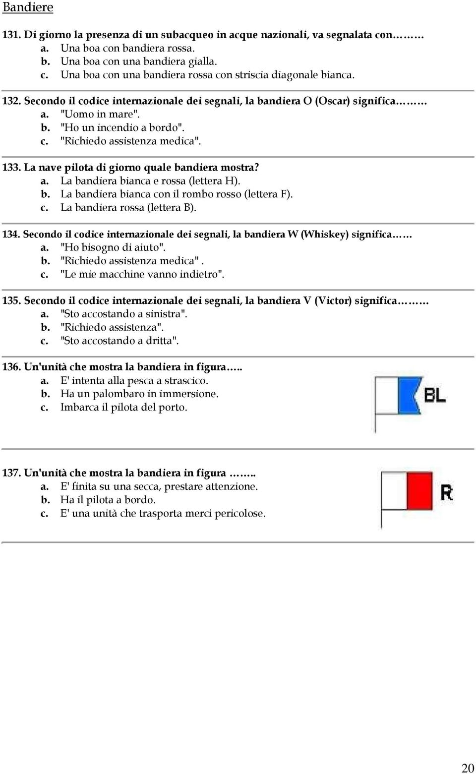 La nave pilota di giorno quale bandiera mostra? a. La bandiera bianca e rossa (lettera H). b. La bandiera bianca con il rombo rosso (lettera F). c. La bandiera rossa (lettera B). 134.