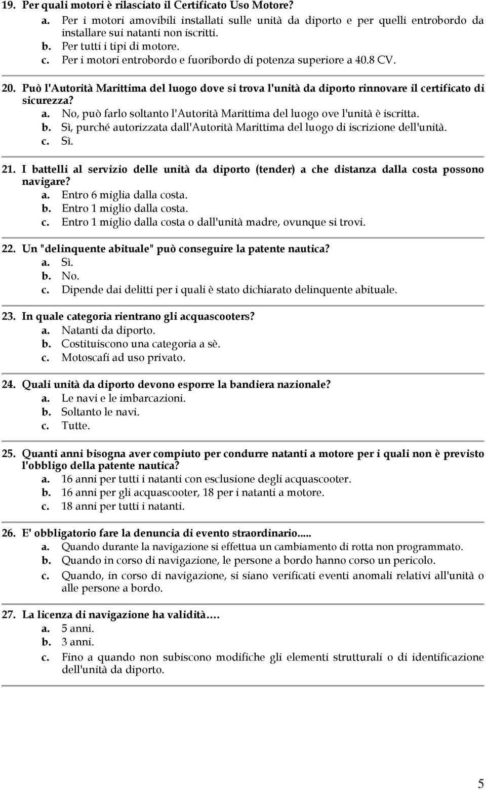 Può l'autorità Marittima del luogo dove si trova l'unità da diporto rinnovare il certificato di sicurezza? a. No, può farlo soltanto l'autorità Marittima del luogo ove l'unità è iscritta. b.