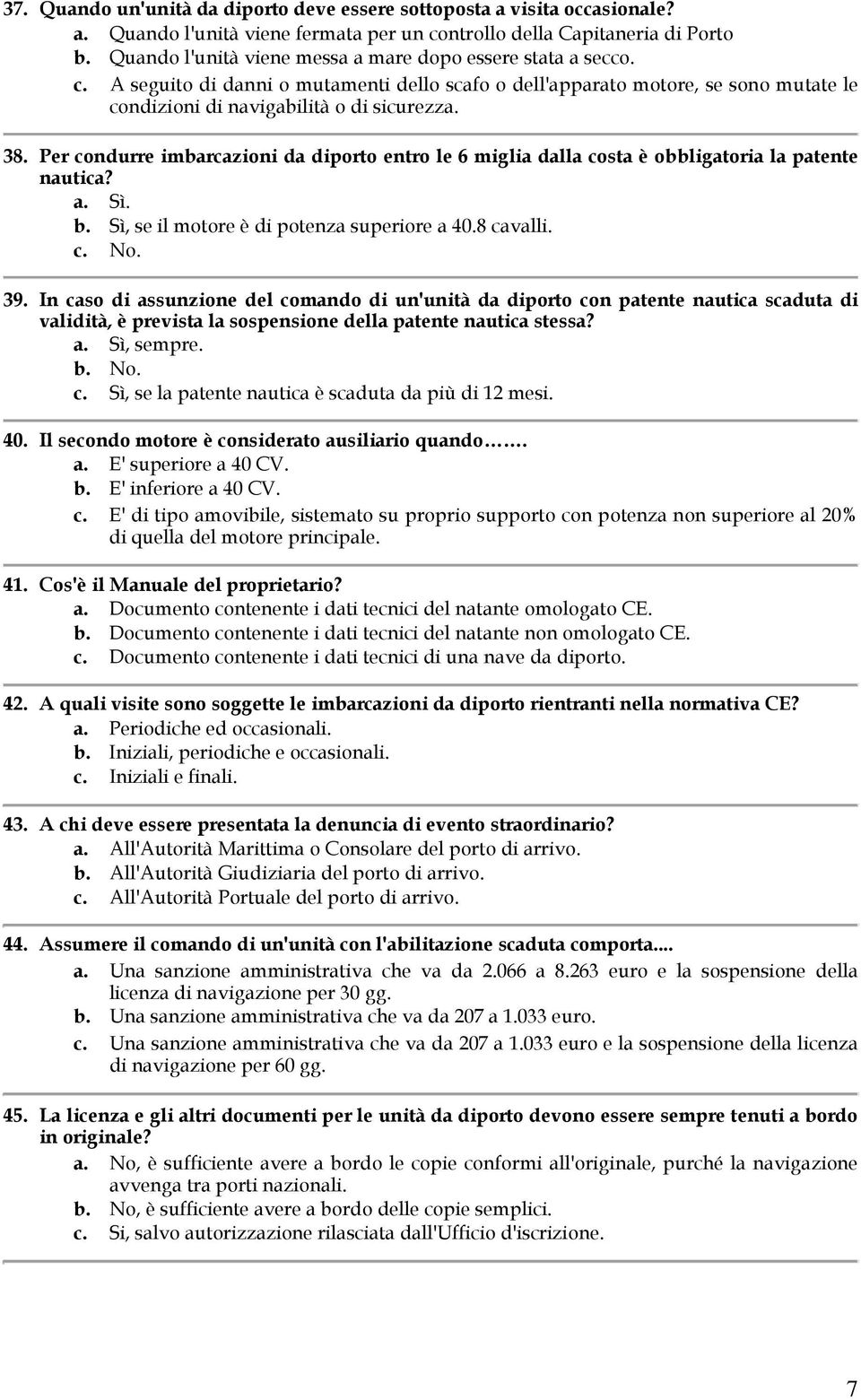 Per condurre imbarcazioni da diporto entro le 6 miglia dalla costa è obbligatoria la patente nautica? a. Sì. b. Sì, se il motore è di potenza superiore a 40.8 cavalli. c. No. 39.